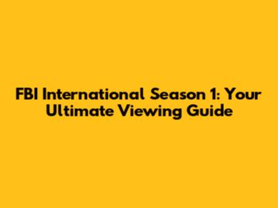 FBI International Season 1: Your Ultimate Viewing Guide