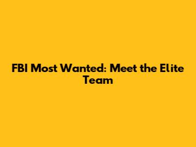 FBI Most Wanted: Meet the Elite Team