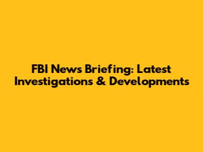 FBI News Briefing: Latest Investigations & Developments