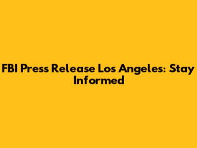 FBI Press Release Los Angeles: Stay Informed
