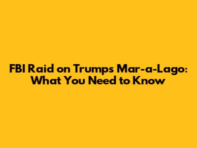 FBI Raid on Trump's Mar-a-Lago: What You Need to Know