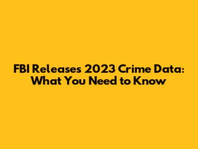 FBI Releases 2023 Crime Data: What You Need to Know