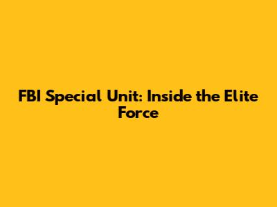 FBI Special Unit: Inside the Elite Force