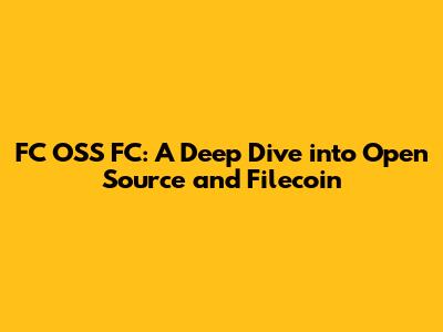 FC OSS FC: A Deep Dive into Open Source and Filecoin