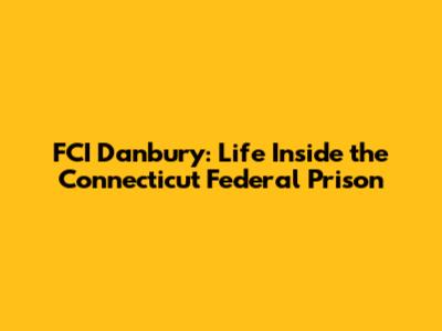 FCI Danbury: Life Inside the Connecticut Federal Prison
