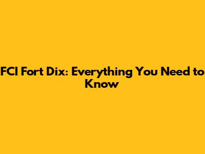 FCI Fort Dix: Everything You Need to Know