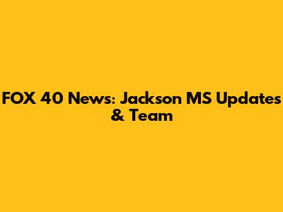 FOX 40 News: Jackson MS Updates & Team
