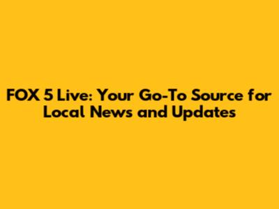 FOX 5 Live: Your Go-To Source for Local News and Updates