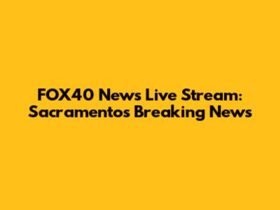 FOX40 News Live Stream: Sacramento's Breaking News