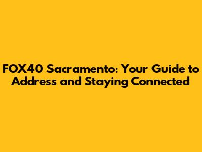 FOX40 Sacramento: Your Guide to Address and Staying Connected