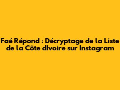 Faé Répond : Décryptage de la Liste de la Côte d'Ivoire sur Instagram