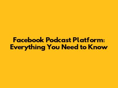 Facebook Podcast Platform: Everything You Need to Know