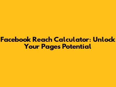 Facebook Reach Calculator: Unlock Your Page's Potential