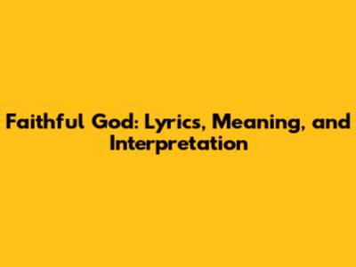 Faithful God: Lyrics, Meaning, and Interpretation