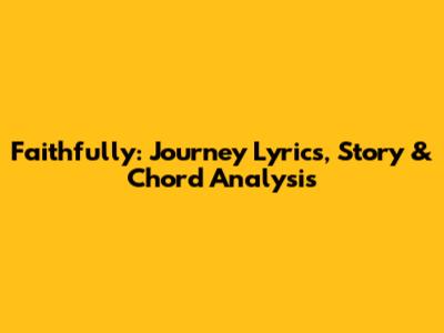 Faithfully: Journey Lyrics, Story & Chord Analysis