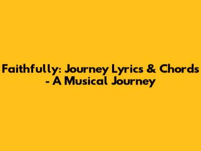 Faithfully: Journey Lyrics & Chords - A Musical Journey