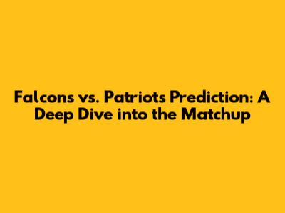 Falcons vs. Patriots Prediction: A Deep Dive into the Matchup