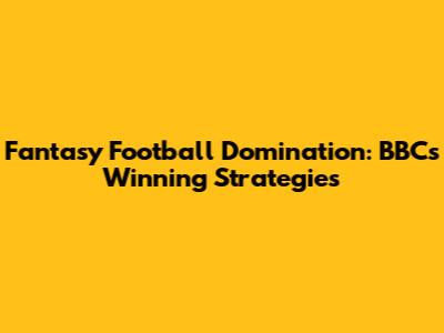 Fantasy Football Domination: BBC's Winning Strategies