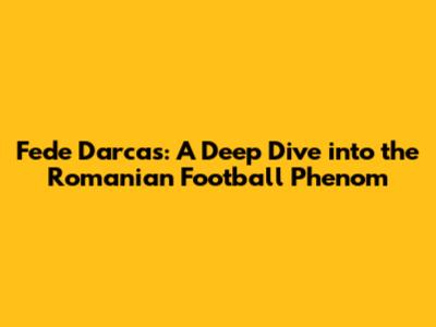 Fede Darcas: A Deep Dive into the Romanian Football Phenom