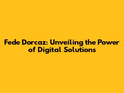 Fede Dorcaz: Unveiling the Power of Digital Solutions