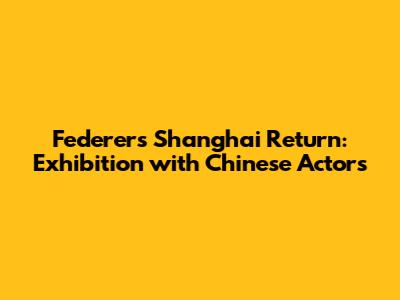 Federer's Shanghai Return: Exhibition with Chinese Actors