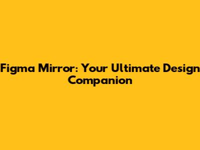 Figma Mirror: Your Ultimate Design Companion