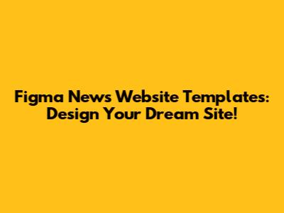 Figma News Website Templates: Design Your Dream Site!