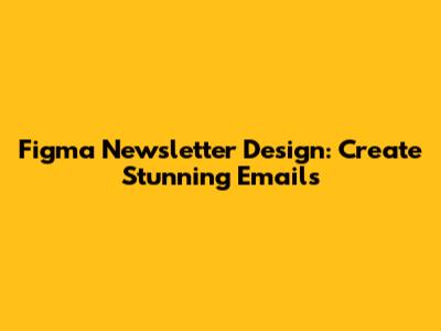 Figma Newsletter Design: Create Stunning Emails