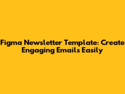 Figma Newsletter Template: Create Engaging Emails Easily