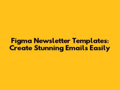 Figma Newsletter Templates: Create Stunning Emails Easily