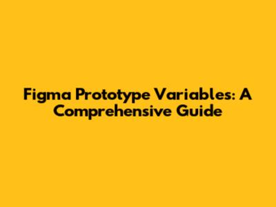 Figma Prototype Variables: A Comprehensive Guide