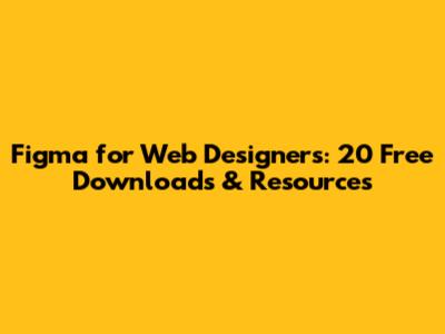 Figma for Web Designers: 20 Free Downloads & Resources