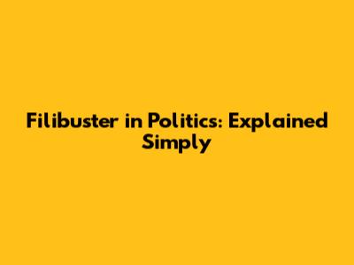 Filibuster in Politics: Explained Simply