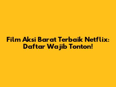 Film Aksi Barat Terbaik Netflix: Daftar Wajib Tonton!
