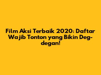 Film Aksi Terbaik 2020: Daftar Wajib Tonton yang Bikin Deg-degan!