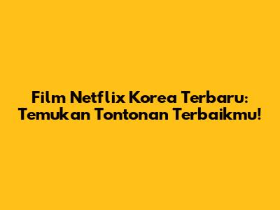 Film Netflix Korea Terbaru: Temukan Tontonan Terbaikmu!