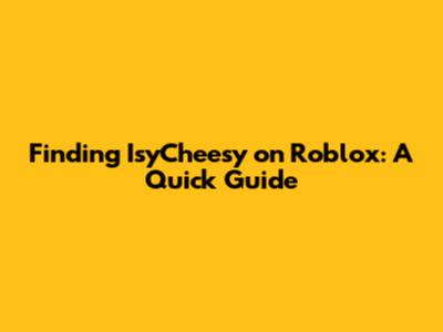 Finding IsyCheesy on Roblox: A Quick Guide
