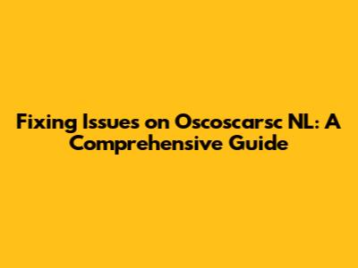 Fixing Issues on Oscoscarsc NL: A Comprehensive Guide