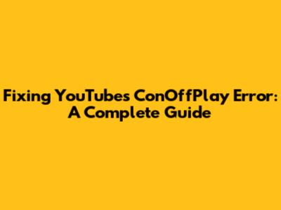 Fixing YouTube's ConOffPlay Error: A Complete Guide