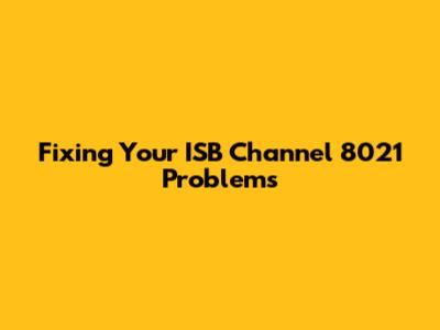 Fixing Your ISB Channel 8021 Problems