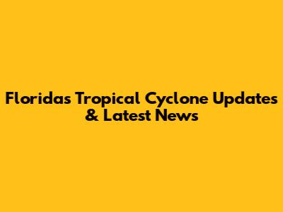 Florida's Tropical Cyclone Updates & Latest News