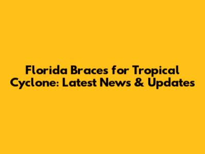Florida Braces for Tropical Cyclone: Latest News & Updates
