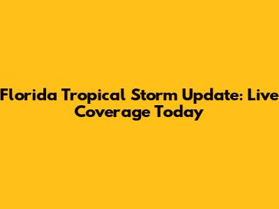 Florida Tropical Storm Update: Live Coverage Today
