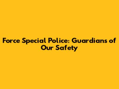 Force Special Police: Guardians of Our Safety