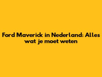 Ford Maverick in Nederland: Alles wat je moet weten