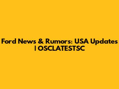 Ford News & Rumors: USA Updates | OSCLATESTSC