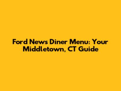 Ford News Diner Menu: Your Middletown, CT Guide