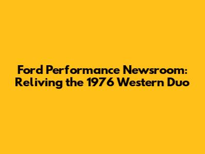 Ford Performance Newsroom: Reliving the 1976 Western Duo