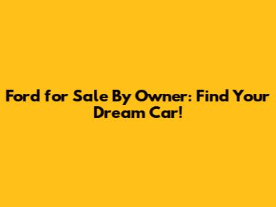 Ford for Sale By Owner: Find Your Dream Car!
