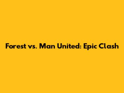 Forest vs. Man United: Epic Clash